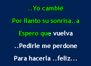 ..Yo cambit-i
Por llanto su sonrisa. .a

Espero que vuelva

..Pedirle me perdone

Para hacerla ..feliz... l