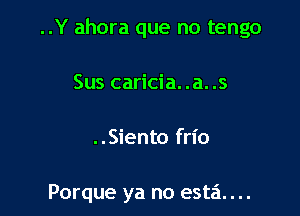 ..Y ahora que no tengo

Sus caricia. .a. .s

..Siento frio

Porque ya no esta. . ..