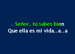 ..Se6or, t0 sabes bien

Que ella es mi Vida. .a. .a