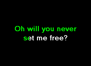 Oh will you never

set me free?