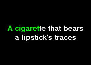 A cigarette that bears

a lipstick's traces