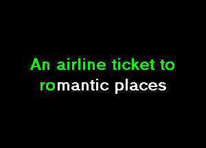 An airline ticket to

romantic places