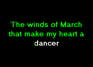 The winds of March

that make my heart a
dancer