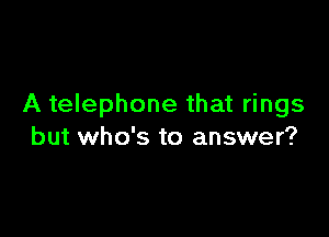 A telephone that rings

but who's to answer?