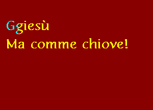 Ggiesu
Ma comme chiove!