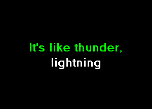 It's like thunder,

lightning