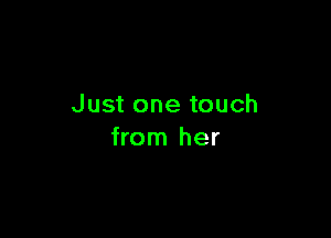 Just one touch

from her