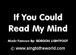 Iii? You Coulld

Read My Mind!

Made Famous Byz GORDON LIGHTFOOT

(Q www.singtotheworld.com