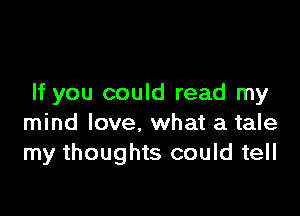 If you could read my

mind love. what a tale
my thoughts could tell