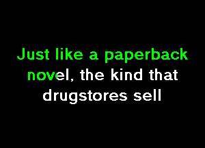 Just like a paperback

novel, the kind that
drugstores sell