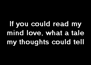 If you could read my

mind love, what a tale
my thoughts could tell