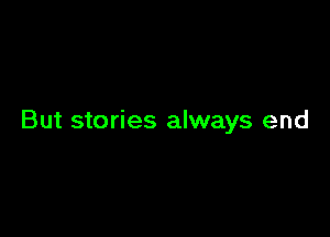 But stories always end