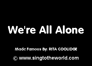 We're AIIII Allowe

Made Famous Byz RITA COOLIDGE

(Q www.singtotheworld.com