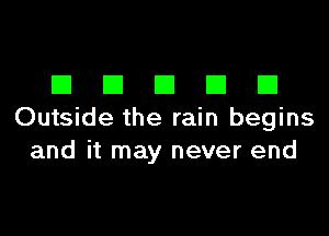 DDDDD

Outside the rain begins
and it may never end