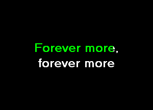 Forever more,

forever more