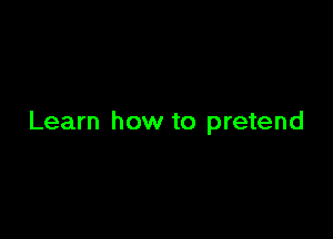 Learn how to pretend