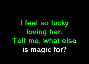 I feel so lucky

loving her.
Tell me, what else
is magic for?