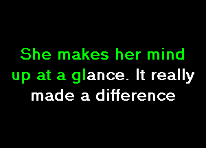 She makes her mind

up at a glance. It really
made a difference