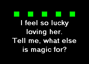 El El E El D
I feel so lucky

loving her.
Tell me, what else
is magic for?