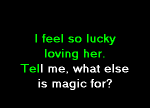 I feel so lucky

loving her.
Tell me, what else
is magic for?