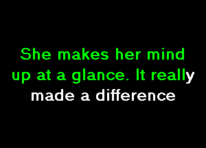 She makes her mind

up at a glance. It really
made a difference