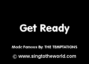 Ge? Ready

Made Famous By THE TEMPTATIONS

(Q www.singtotheworld.com