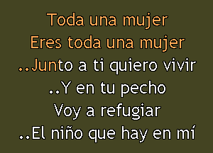 Toda una mujer
Eres toda una mujer
..Junto a ti quiero vivir

..Y en tu pecho
Voy a refugiar
..El niho que hay en mi