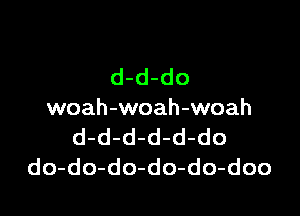 d-d-do

woah-woah-woah
d-d-d-d-d-do
do-do-do-do-do-doo