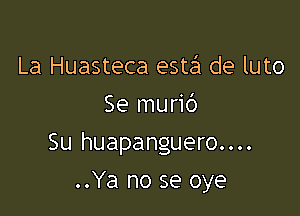 La Huasteca estt31 de luto
Se murid

Su huapanguero....

..Ya no se oye