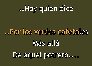 ..Hay quien dice

..Por los verdes cafetales
M5315 allafl
De aquel potrero....