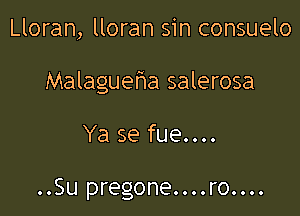 Lloran, lloran sin consuelo

Malagueha salerosa

Ya se fue....

..Su pregone....ro....