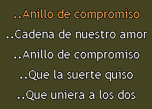 ..Anillo de compromiso
..Cadena de nuestro amor
..Anillo de compromiso
..Que la suerte quiso

..Que uniera a los dos