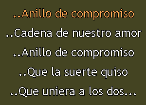 ..Anillo de compromiso
..Cadena de nuestro amor
..Anillo de compromiso
..Que la suerte quiso

..Que uniera a los dos...