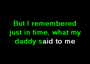 But I remembered

just in time, what my
daddy said to me