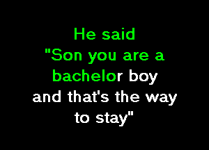 He said
Son you are a

bachelor boy
and that's the way
to stay