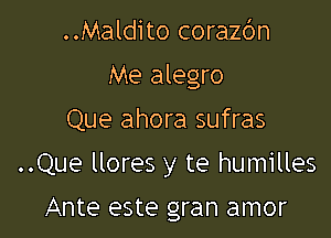 ..Maldito coraz6n
Me alegro
Que ahora sufras

..Que llores y te humilles

Ante este gran amor