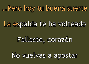 ..Pero hoy tu buena suerte
La espalda te ha volteado
Fallaste, corazbn

No vuelvas a apostar