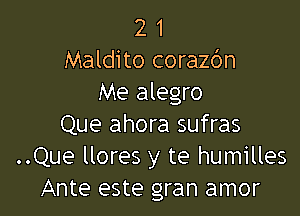 2 1
Maldito corazc'm
Me alegro

Que ahora sufras
..Que llores y te humilles
Ante este gran amor