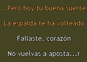 ..Pero hoy tu buena suerte
La espalda te ha volteado
Fallaste, corazbn

No vuelvas a aposta...r