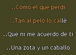 ..Como el que perdi

..Tan al pelo lo calw

..Que ni me acuerdo de ti

..Una zota y un caballo
