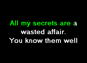 All my secrets are a

wasted affair.
You know them well