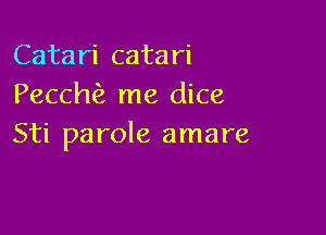 Catari catari
Pecchfz me dice

Sti parole amare