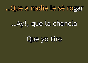 ..Que a nadie le se rogar

..Ayl, que la chancla

Que yo tiro