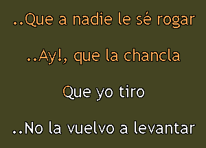..Que a nadie le se rogar

..Ayl, que la chancla
Que yo tiro

..No la vuelvo a levantar