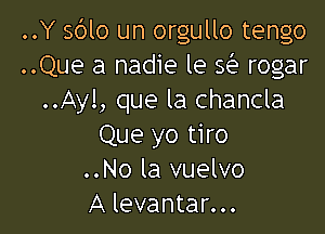 ..Y 56lo un orgullo tengo
..Que a nadie le w rogar
..Ayl, que la chancla

Que yo tiro
..No la vuelvo
A levantar...