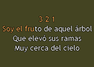 3 2 1
Soy el fruto de aquel arbol

Que elevc') sus ramas
Muy cerca del cielo