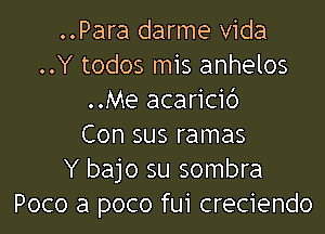 ..Para darme Vida
..Y todos mis anhelos
..Me acaricib

Con sus ramas
Y bajo su sombra
Poco a poco fui creciendo