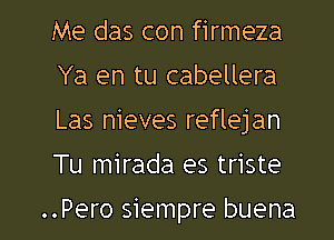 Me das con firmeza
Ya en tu cabellera
Las nieves reflejan
Tu mirada es triste

..Pero siempre buena l