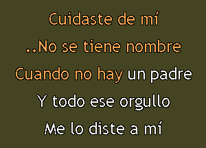 Cuidaste de mi

..No se tiene nombre

Cuando no hay un padre

Y todo ese orgullo
Me lo diste a mi