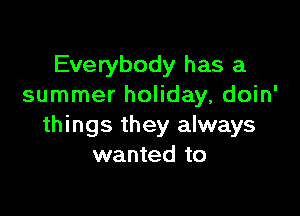 Everybody has a
summer holiday, doin'

things they always
wanted to